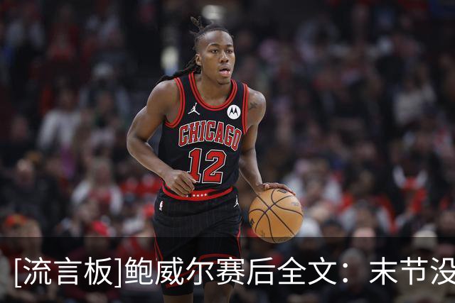 [流言板]鲍威尔赛后全文：末节没抢下布伦森的篮板，比投丢球更生气